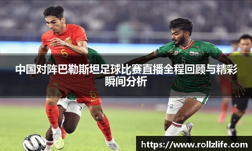 中国对阵巴勒斯坦足球比赛直播全程回顾与精彩瞬间分析