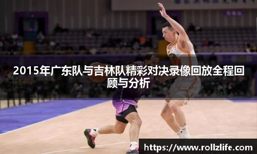 2015年广东队与吉林队精彩对决录像回放全程回顾与分析
