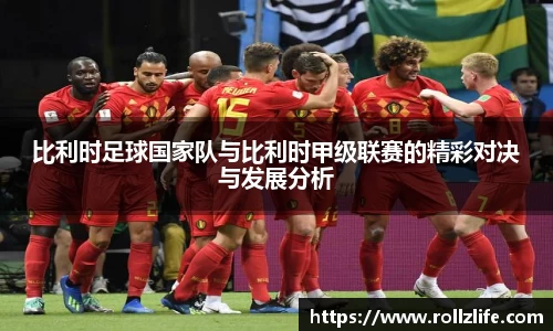 比利时足球国家队与比利时甲级联赛的精彩对决与发展分析