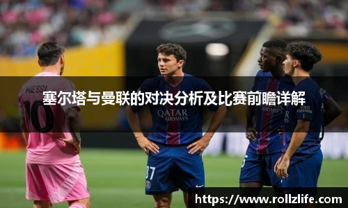 塞尔塔与曼联的对决分析及比赛前瞻详解